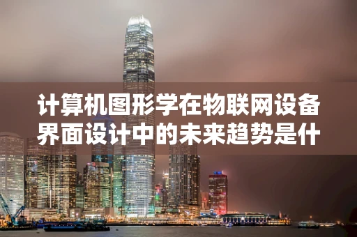 计算机图形学在物联网设备界面设计中的未来趋势是什么？