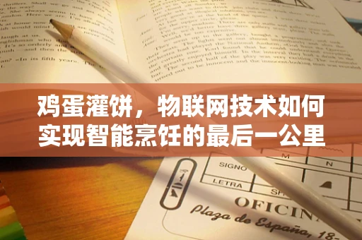 鸡蛋灌饼，物联网技术如何实现智能烹饪的最后一公里？