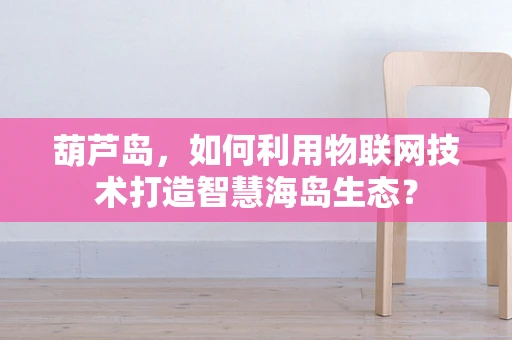 葫芦岛，如何利用物联网技术打造智慧海岛生态？