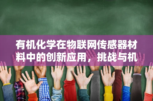有机化学在物联网传感器材料中的创新应用，挑战与机遇？