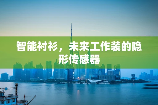 智能衬衫，未来工作装的隐形传感器