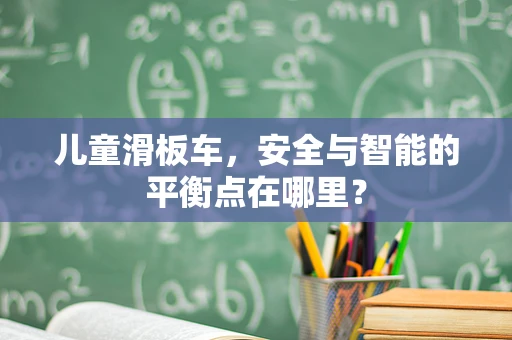 儿童滑板车，安全与智能的平衡点在哪里？