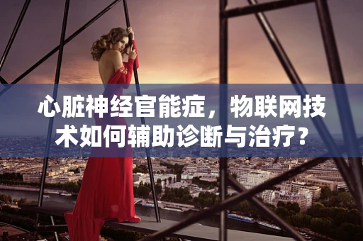 心脏神经官能症，物联网技术如何辅助诊断与治疗？