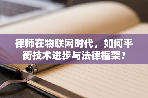 律师在物联网时代，如何平衡技术进步与法律框架？