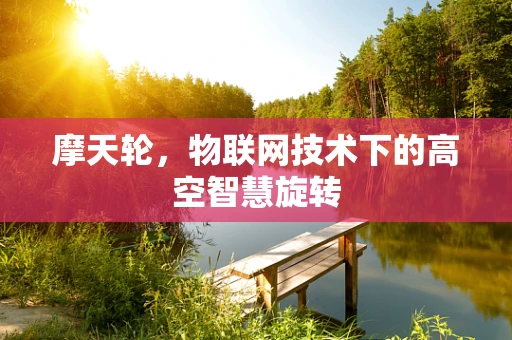 摩天轮，物联网技术下的高空智慧旋转