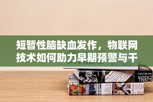 短暂性脑缺血发作，物联网技术如何助力早期预警与干预？