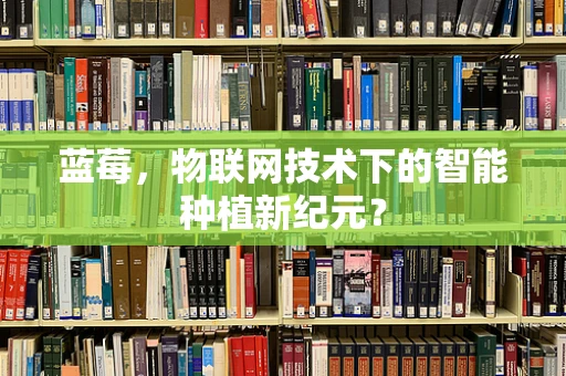 蓝莓，物联网技术下的智能种植新纪元？