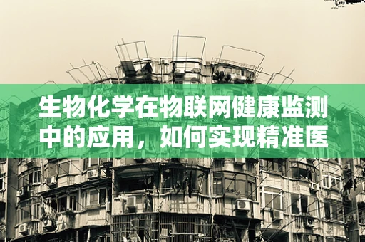 生物化学在物联网健康监测中的应用，如何实现精准医疗的‘智慧’之钥？