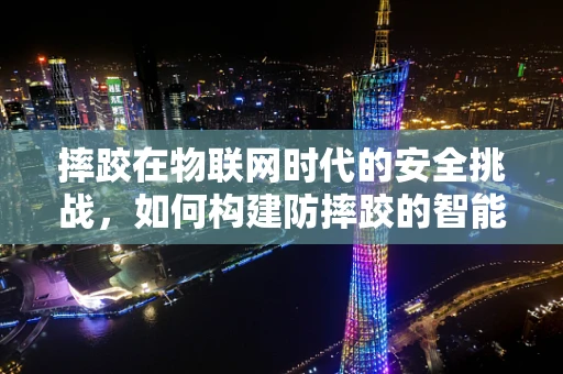 摔跤在物联网时代的安全挑战，如何构建防摔跤的智能设备？
