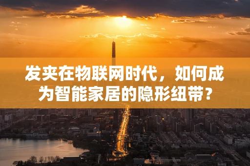 发夹在物联网时代，如何成为智能家居的隐形纽带？