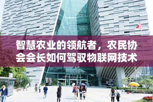 智慧农业的领航者，农民协会会长如何驾驭物联网技术，驶向丰收之岸？
