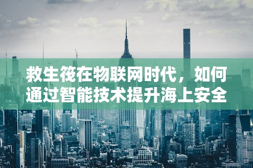 救生筏在物联网时代，如何通过智能技术提升海上安全？