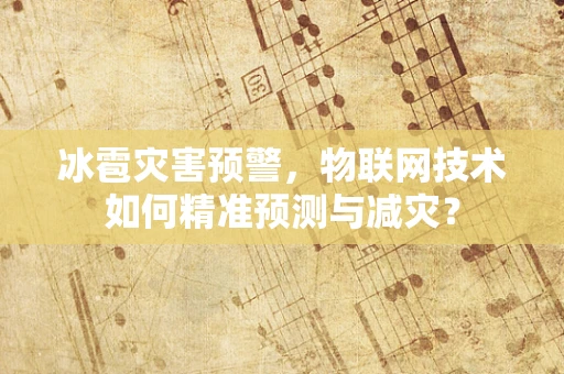 冰雹灾害预警，物联网技术如何精准预测与减灾？