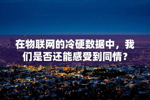 在物联网的冷硬数据中，我们是否还能感受到同情？
