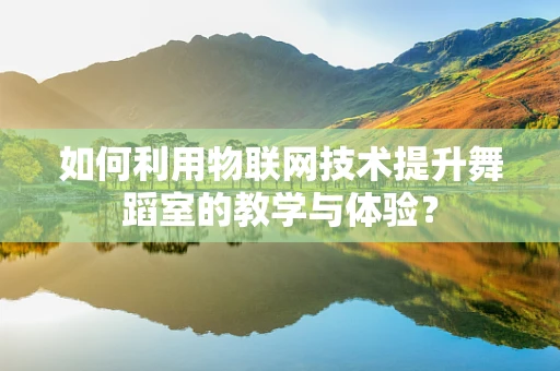 如何利用物联网技术提升舞蹈室的教学与体验？