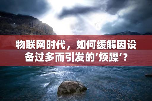 物联网时代，如何缓解因设备过多而引发的‘烦躁’？