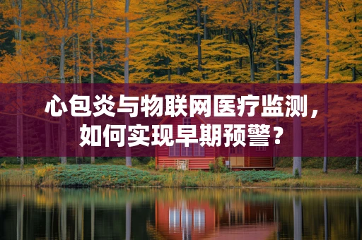 心包炎与物联网医疗监测，如何实现早期预警？