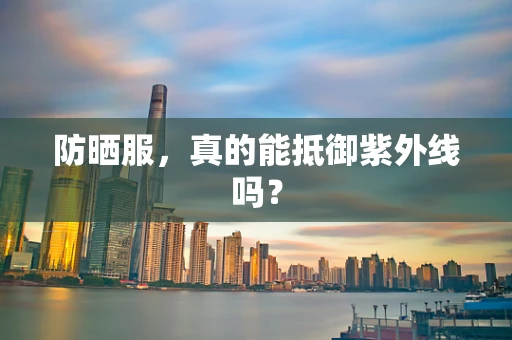 防晒服，真的能抵御紫外线吗？