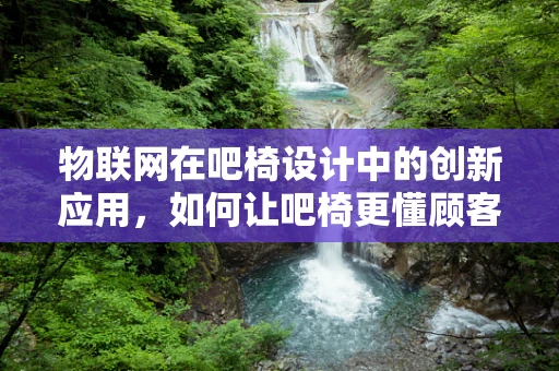 物联网在吧椅设计中的创新应用，如何让吧椅更懂顾客？