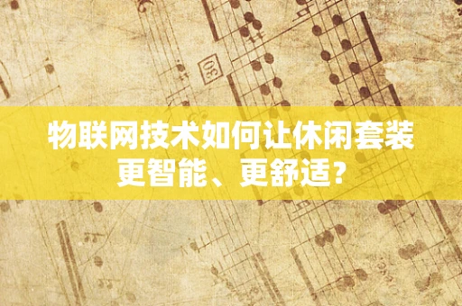 物联网技术如何让休闲套装更智能、更舒适？