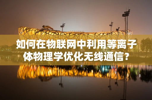 如何在物联网中利用等离子体物理学优化无线通信？