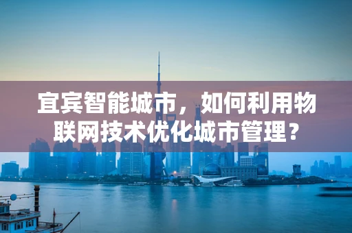 宜宾智能城市，如何利用物联网技术优化城市管理？