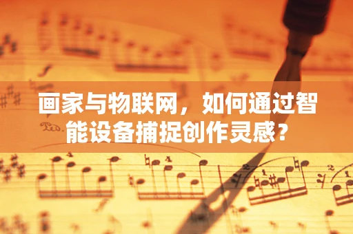 画家与物联网，如何通过智能设备捕捉创作灵感？