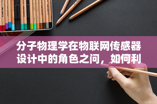 分子物理学在物联网传感器设计中的角色之问，如何利用分子间作用力提升传感器灵敏度？
