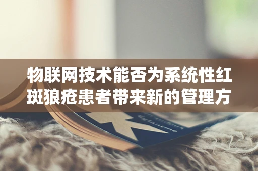 物联网技术能否为系统性红斑狼疮患者带来新的管理方式？