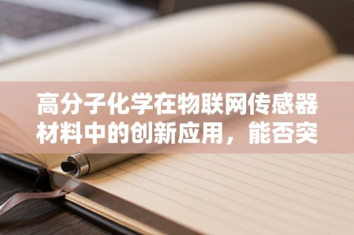 高分子化学在物联网传感器材料中的创新应用，能否突破现有局限？