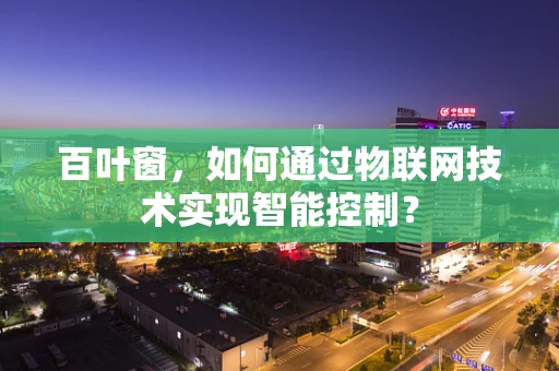 百叶窗，如何通过物联网技术实现智能控制？