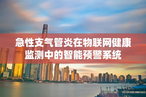 急性支气管炎在物联网健康监测中的智能预警系统