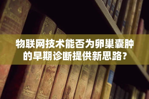 物联网技术能否为卵巢囊肿的早期诊断提供新思路？