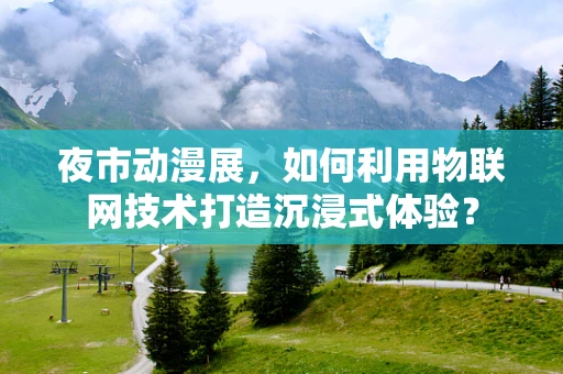 夜市动漫展，如何利用物联网技术打造沉浸式体验？