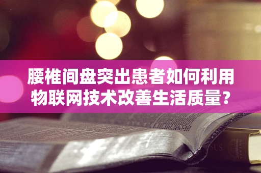 腰椎间盘突出患者如何利用物联网技术改善生活质量？