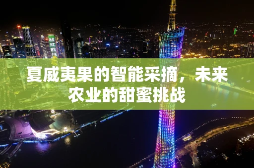 夏威夷果的智能采摘，未来农业的甜蜜挑战