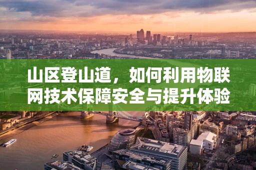 山区登山道，如何利用物联网技术保障安全与提升体验？