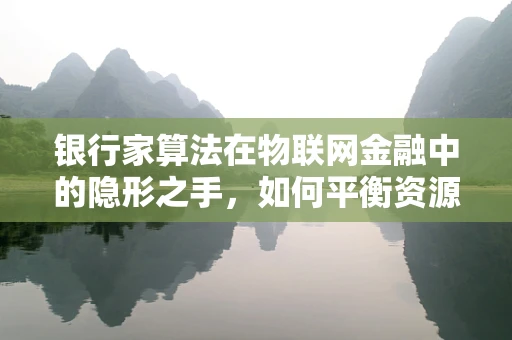 银行家算法在物联网金融中的隐形之手，如何平衡资源分配？