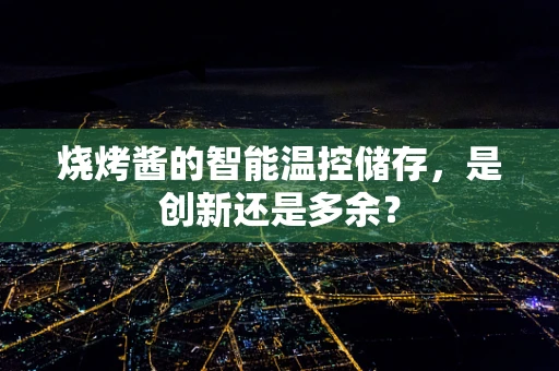 烧烤酱的智能温控储存，是创新还是多余？