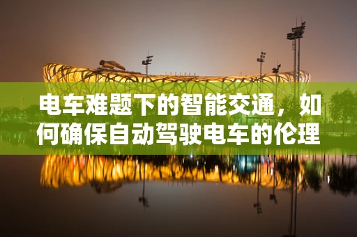 电车难题下的智能交通，如何确保自动驾驶电车的伦理决策？