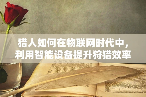 猎人如何在物联网时代中，利用智能设备提升狩猎效率？