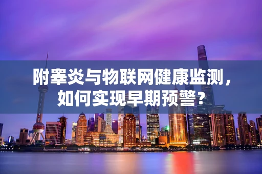 附睾炎与物联网健康监测，如何实现早期预警？