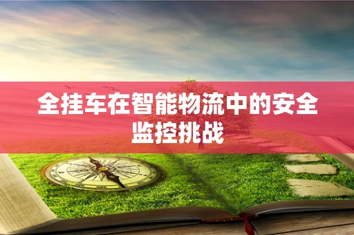 全挂车在智能物流中的安全监控挑战