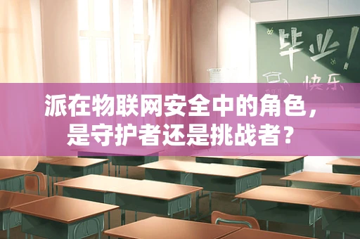 派在物联网安全中的角色，是守护者还是挑战者？