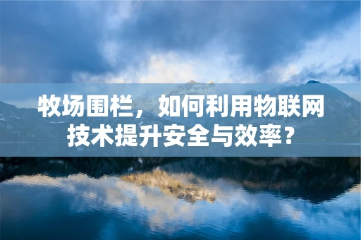 牧场围栏，如何利用物联网技术提升安全与效率？