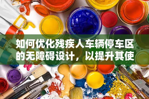 如何优化残疾人车辆停车区的无障碍设计，以提升其使用体验？