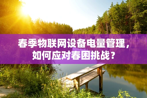 春季物联网设备电量管理，如何应对春困挑战？