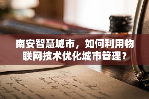 南安智慧城市，如何利用物联网技术优化城市管理？
