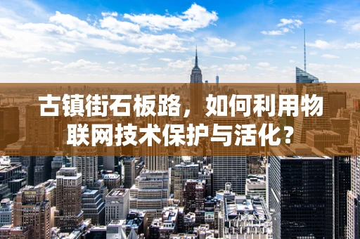 古镇街石板路，如何利用物联网技术保护与活化？