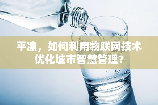 平凉，如何利用物联网技术优化城市智慧管理？